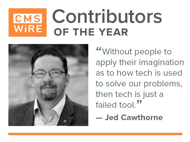 CMSWire contributor of the year, Jed Cawthorne: "Without people to apply their imagination as to how tech is used to solve our problems, then tech is just a failed tool"