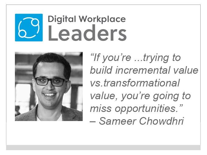 Sameer Chowdhri, Workplace from Facebook: "If you're trying to build incremental value vs. transformational value, you're going to miss opportunities."