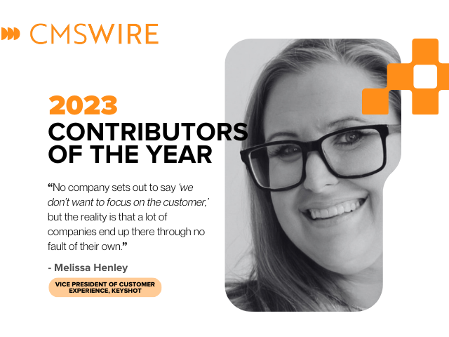  Illustration in orange on white backdrop and black lettering. Says on the left, "CMSWire 2023 Contributors of the Year” with quote reading  “No company sets out to say “we don’t want to focus on the customer,” but the reality is that a lot of companies end up there through no fault of their own.” and the name and title Melissa Henley, Vice President of Customer Experience, KeyShot" below and has Melissa’s headshot in black and white to the right.