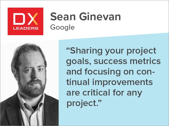 Sean Ginevan of Google "Sharing your project goals, success metrics and focusing on continual improvements are critical for any project."