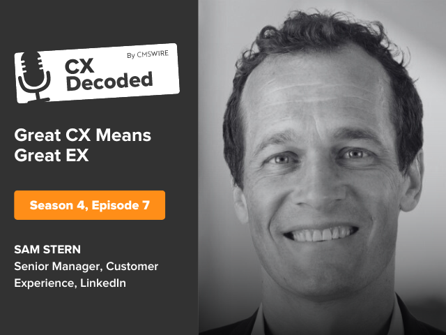  "Illustration in orange backdrop and white and black lettering. Says on left, "CX Decoded by CMSWire Great CX Means Great EX Season 4 Episode 7 Sam Stern, Senior Manager, Customer Experience, LinkedIn" and Sam's headshot to the right.