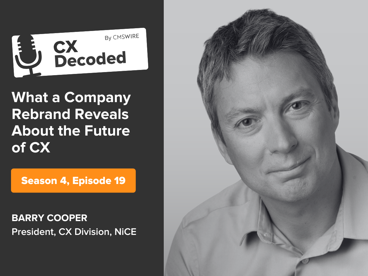 Barry Cooper, president of the CX division at NICE, featured in CMSWire’s CX Decoded podcast episode titled “What a Company Rebrand Reveals About the Future of CX,” Season 4, Episode 19.