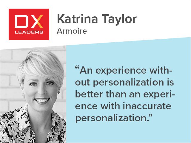 DX Leader Katrina Taylor of Armoire. Quote: "An experience without personalization is better than an experience with inaccurate personalization"