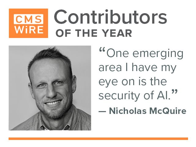 Nicholas McQuire, CMSWire contributor of 2019: "One emerging area I have my eye on is the security of AI"