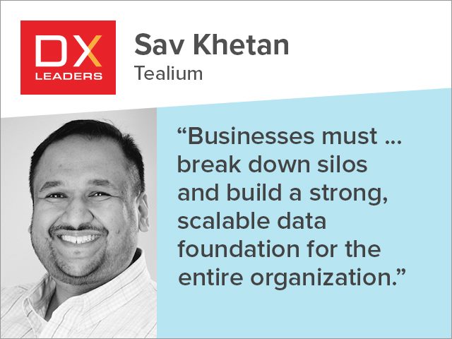 Tealium's Sav Khetan, "Businesses must ... break down silos and build strong, scalable data foundation for the entire organization."