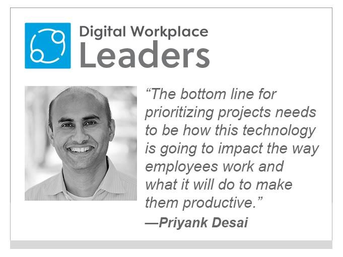 Priyank Desai "The bottom line for prioritizing projects needs to be how this technology is going to impact the way employees work and what it will do to make them productive."