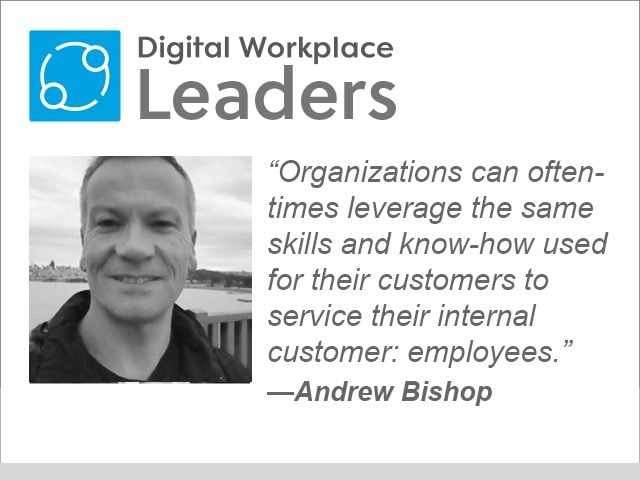 Digital Workplace Leaders “Organizations can oftentimes leverage the same skills and knowhow used for their customers to service their internal customer: employees.”— Andrew Bishop