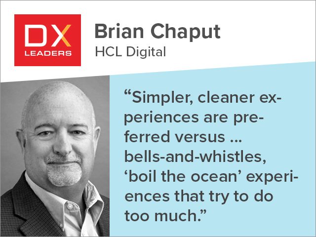 Brian Chaput of  HCL: "simpler, cleaner experiences are preferred versus what you may think of as a complete bells-and-whistles, ‘boil the ocean’ experience that tries to do too much"