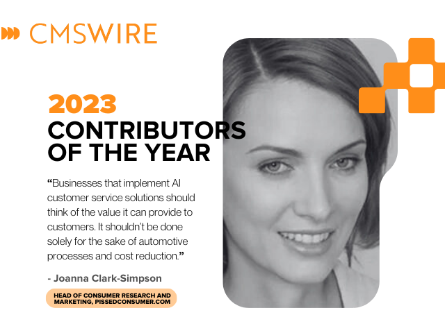 Illustration in orange on white backdrop and black lettering. Says on the left, "CMSWire 2023 Contributors of the Year” with quote reading “Businesses that implement AI customer service solutions should think of the value it can provide to customers. It shouldn’t be done solely for the sake of automotive processes and cost reduction.” and the name and title “Joanna Clark-Simpson, Head of Consumer Research and Marketing, PissedConsumer.com" below and has Joanna’s headshot in black and white to the right.