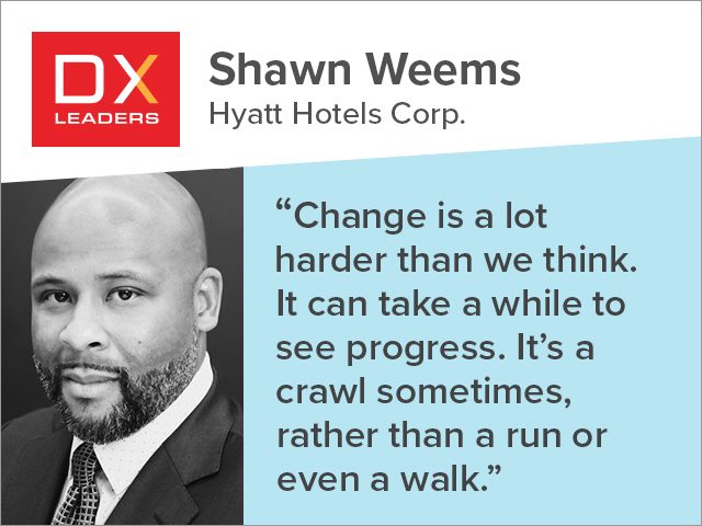 Shawn Weems of Hyatt: "Change is a lot harder than we think. It can take a while to see progress; it’s a crawl sometimes, rather than a run or even a walk."