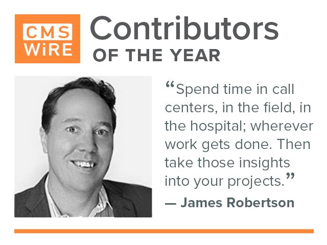 James Robertson, 2019 contributor of the year on CMSWire: "Spend time in call centers, in the field, in the hospital; wherever work gets done. Then take those insights into your projects"