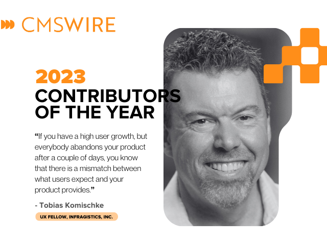 Illustration in orange on white backdrop and black lettering. Says on the left, "CMSWire 2023 Contributors of the Year” with quote reading “If you have a high user growth, but everybody abandons your product after a couple of days, you know that there is a mismatch between what users expect and your product provides.” and the name and title “Tobias Komischke, UX Fellow, Infragistics, Inc." below and has Tobias’ headshot in black and white to the right.