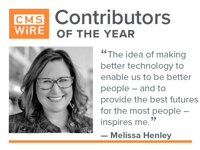 CMSWire Contributor of 2019, Melissa Henley: "The idea of making better technology to enable us to be better people – and to provide the best futures for the most people – inspires me."